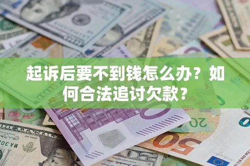 武汉起诉后要不到钱怎么办？如何合法追讨欠款？