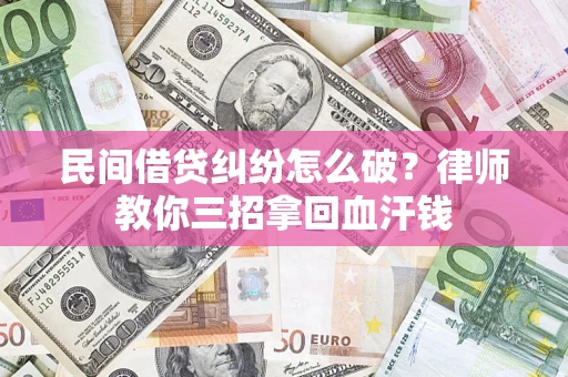 武汉民间借贷纠纷怎么破？律师教你三招拿回血汗钱