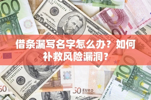 武汉借条漏写名字怎么办？如何补救风险漏洞？