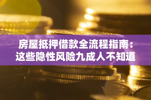 武汉房屋抵押借款全流程指南：这些隐性风险九成人不知道