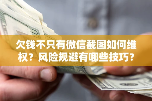 武汉欠钱不只有微信截图如何维权？风险规避有哪些技巧？