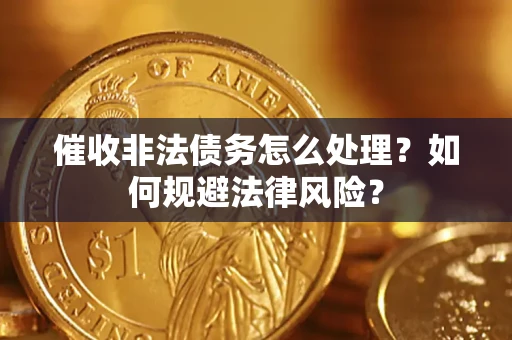 武汉催收非法债务怎么处理？如何规避法律风险？