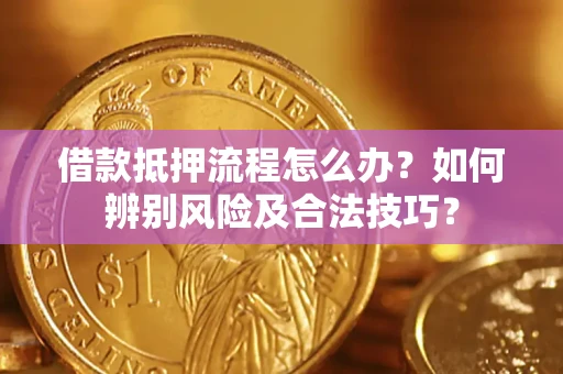 武汉借款抵押流程怎么办？如何辨别风险及合法技巧？