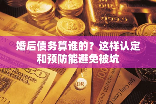 武汉婚后债务算谁的？这样认定和预防能避免被坑
