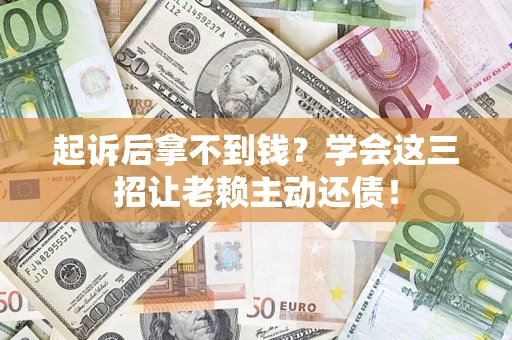 武汉起诉后拿不到钱？学会这三招让老赖主动还债！