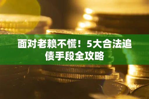 武汉面对老赖不慌！5大合法追债手段全攻略
