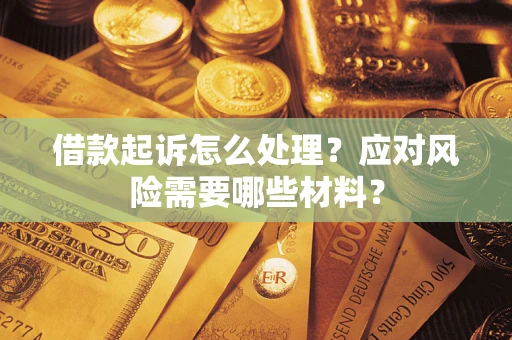 武汉借款起诉怎么处理？应对风险需要哪些材料？