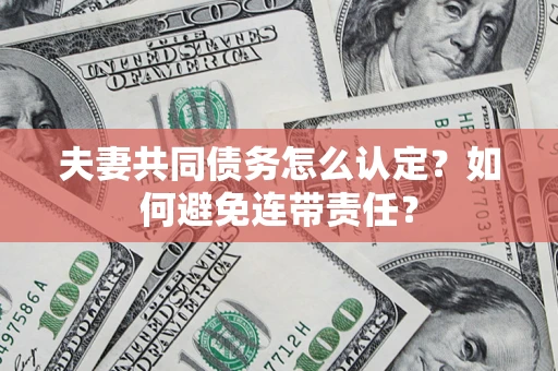 武汉夫妻共同债务怎么认定？如何避免连带责任？