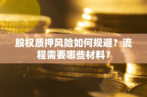 武汉股权质押风险如何规避？流程需要哪些材料？