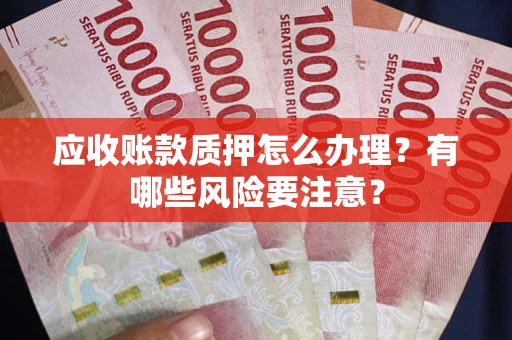 武汉应收账款质押怎么办理？有哪些风险要注意？