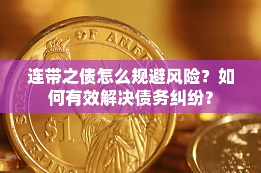 武汉连带之债怎么规避风险？如何有效解决债务纠纷？