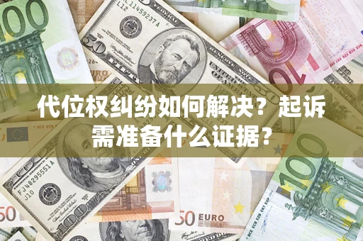 武汉代位权纠纷如何解决？起诉需准备什么证据？