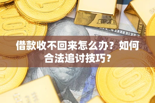 武汉借款收不回来怎么办？如何合法追讨技巧？