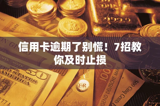 武汉信用卡逾期了别慌！7招教你及时止损