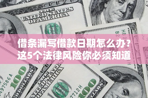 武汉借条漏写借款日期怎么办？这5个法律风险你必须知道