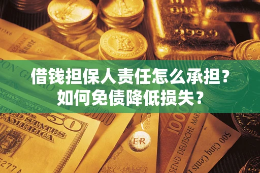武汉借钱担保人责任怎么承担？如何免债降低损失？