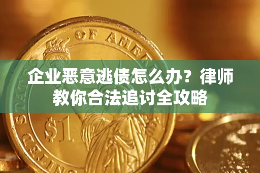 武汉企业恶意逃债怎么办？律师教你合法追讨全攻略