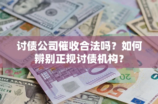 武汉讨债公司催收合法吗？如何辨别正规讨债机构？