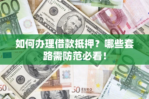 武汉如何办理借款抵押？哪些套路需防范必看！