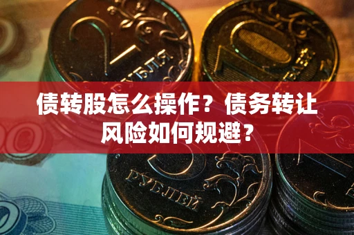 武汉债转股怎么操作？债务转让风险如何规避？