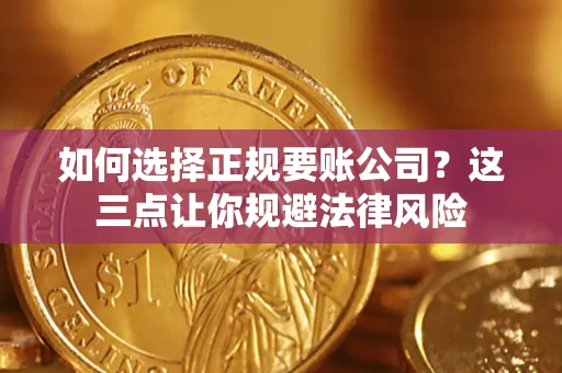 武汉如何选择正规要账公司？这三点让你规避法律风险
