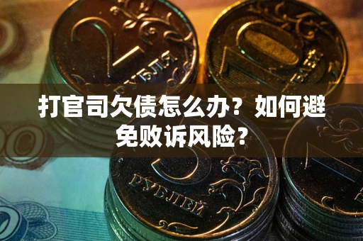 武汉打官司欠债怎么办？如何避免败诉风险？