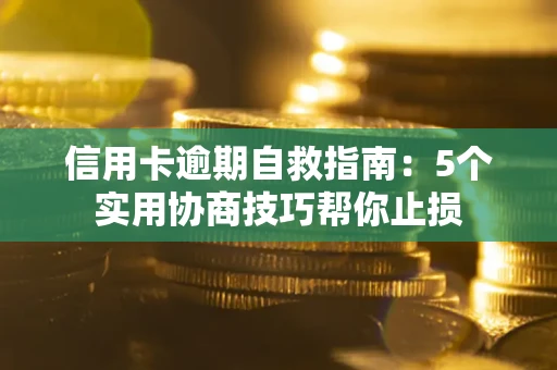 武汉信用卡逾期自救指南：5个实用协商技巧帮你止损