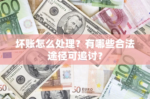 武汉坏账怎么处理？有哪些合法途径可追讨？
