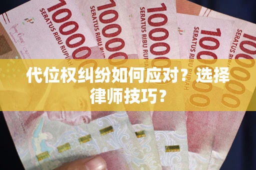 武汉代位权纠纷如何应对？选择律师技巧？