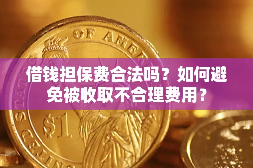 武汉借钱担保费合法吗？如何避免被收取不合理费用？