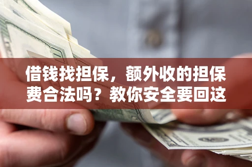 武汉借钱找担保，额外收的担保费合法吗？教你安全要回这笔钱