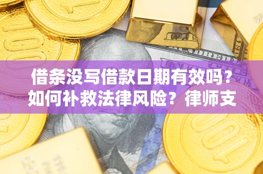 武汉借条没写借款日期有效吗？如何补救法律风险？律师支招