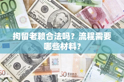 武汉拘留老赖合法吗？流程需要哪些材料？
