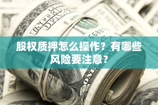 武汉股权质押怎么操作？有哪些风险要注意？