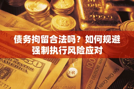 武汉债务拘留合法吗？如何规避强制执行风险应对