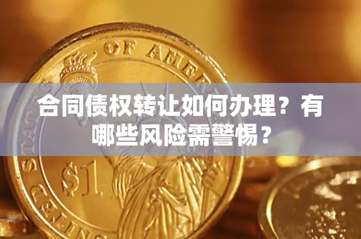武汉合同债权转让如何办理？有哪些风险需警惕？