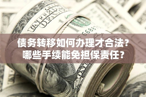 武汉债务转移如何办理才合法？哪些手续能免担保责任？