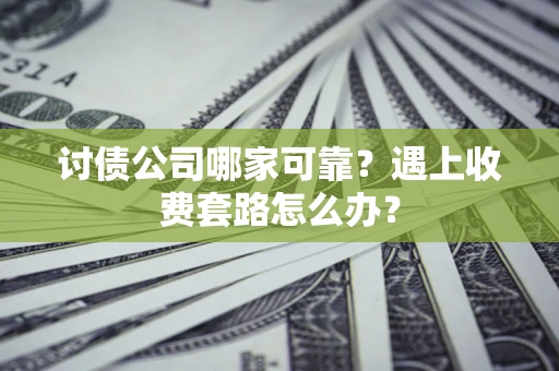 武汉讨债公司哪家可靠？遇上收费套路怎么办？