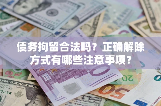 武汉债务拘留合法吗？正确解除方式有哪些注意事项？