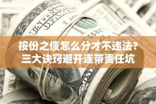 武汉按份之债怎么分才不违法？三大诀窍避开连带责任坑