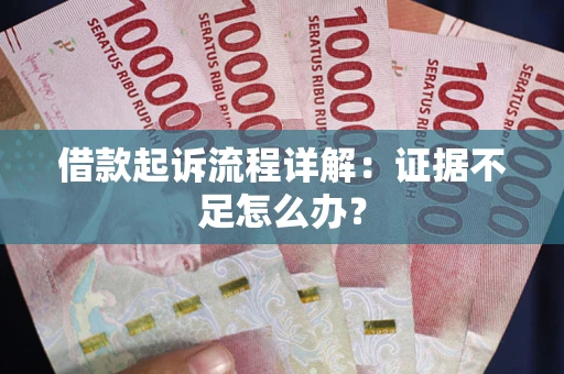 武汉借款起诉流程详解：证据不足怎么办？