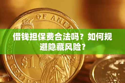 武汉借钱担保费合法吗？如何规避隐藏风险？