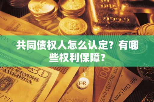 武汉共同债权人怎么认定？有哪些权利保障？