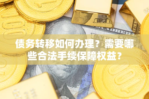 武汉债务转移如何办理？需要哪些合法手续保障权益？