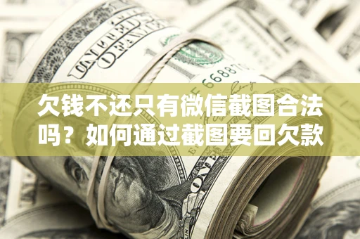 武汉欠钱不还只有微信截图合法吗？如何通过截图要回欠款？