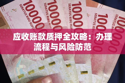 武汉应收账款质押全攻略：办理流程与风险防范