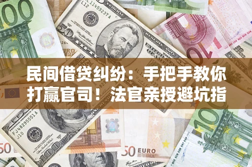 武汉民间借贷纠纷：手把手教你打赢官司！法官亲授避坑指南