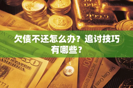 武汉欠债不还怎么办？追讨技巧有哪些？
