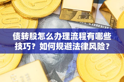 武汉债转股怎么办理流程有哪些技巧？如何规避法律风险？
