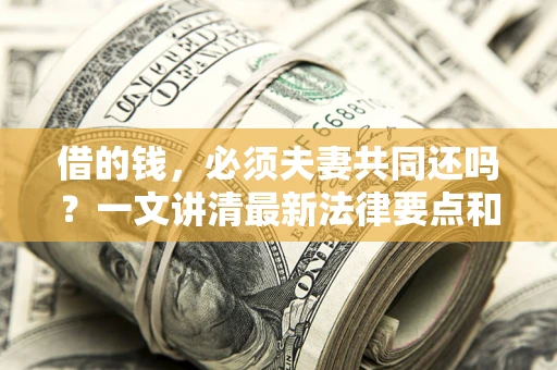 武汉借的钱，必须夫妻共同还吗？一文讲清最新法律要点和避坑指南